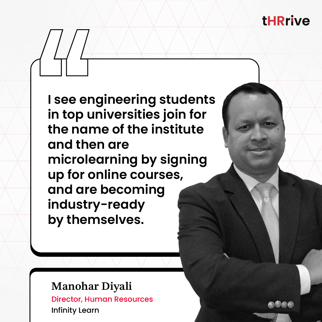 “I see that engineering students in top universities join for the name of the institute and then are microlearning on their own by signing up for online courses, and are becoming industry-ready.” - Manohar Diyali, Director HR, Infinity Learn 