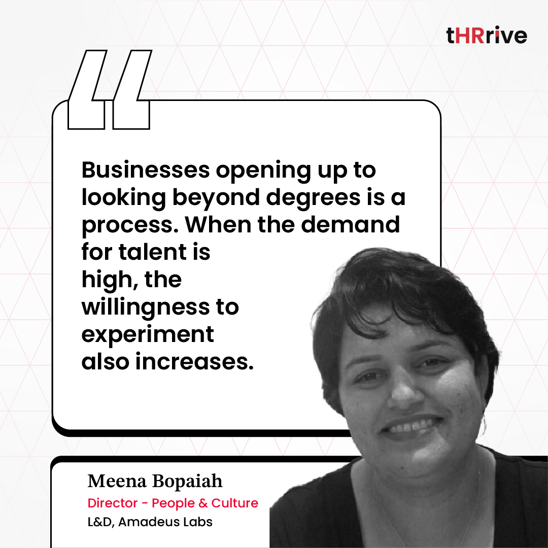 “Businesses opening up to looking beyond degrees is a process. When the demand for talent is high, the willingness to experiment also increases.” - Meena Bopaiah, Director - People & Culture, L&D, Amadeus Labs