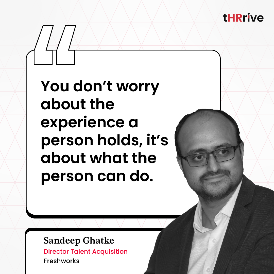 “You don’t worry about the experience a person holds, it’s about what the person can do,” - Sandeep Ghatke, Director TA, Freshworks. 